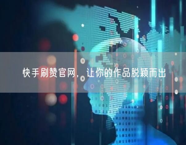 快手刷赞官网，让你的作品脱颖而出
