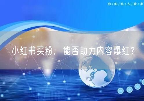 小红书买粉，能否助力内容爆红？
