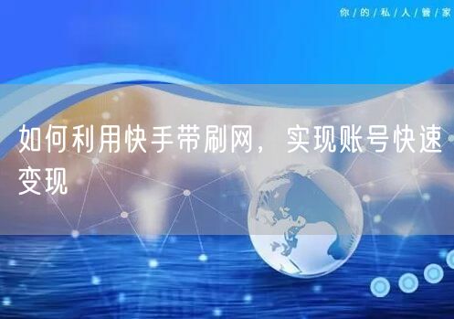 如何利用快手带刷网，实现账号快速变现