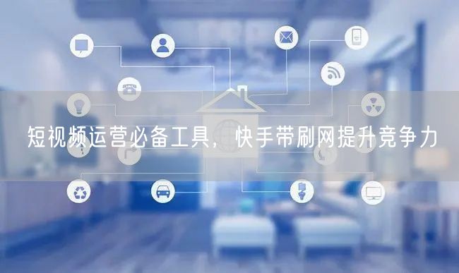短视频运营必备工具，快手带刷网提升竞争力