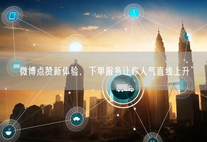 微博点赞新体验，下单服务让你人气直线上升