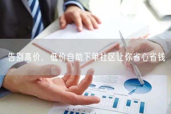 告别高价，低价自助下单社区让你省心省钱