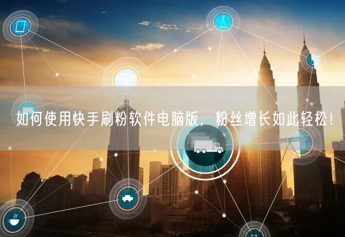 如何使用快手刷粉软件电脑版，粉丝增长如此轻松！