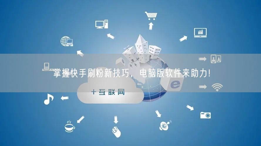 掌握快手刷粉新技巧，电脑版软件来助力！