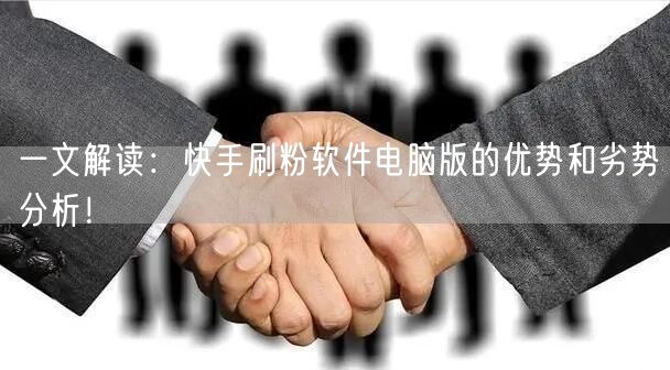 一文解读：快手刷粉软件电脑版的优势和劣势分析！