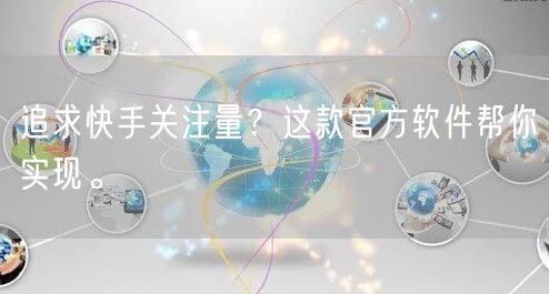 追求快手关注量？这款官方软件帮你实现。