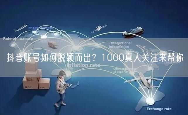 抖音账号如何脱颖而出？1000真人关注来帮你
