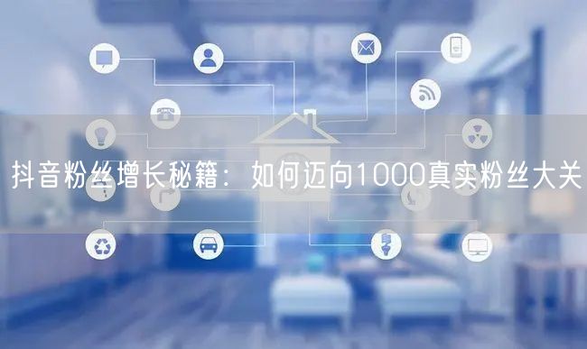 抖音粉丝增长秘籍：如何迈向1000真实粉丝大关