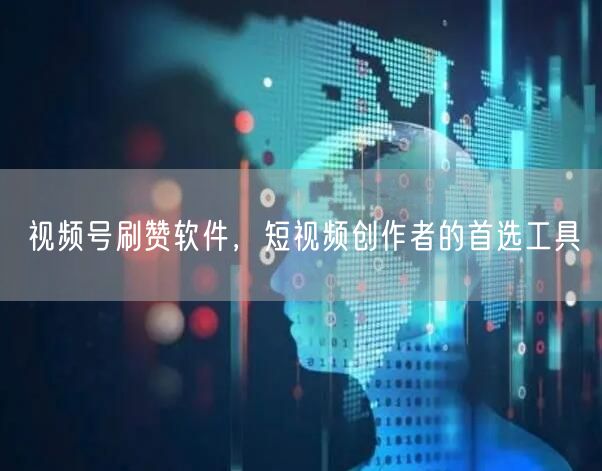 视频号刷赞软件，短视频创作者的首选工具