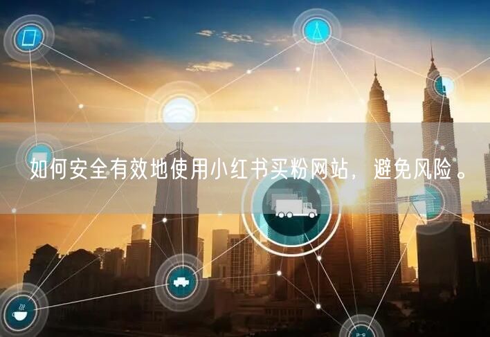 如何安全有效地使用小红书买粉网站，避免风险。