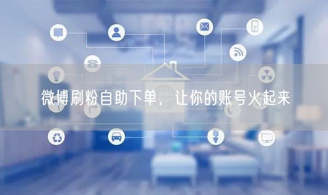 微博刷粉自助下单，让你的账号火起来