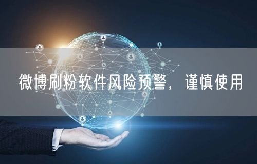 微博刷粉软件风险预警，谨慎使用