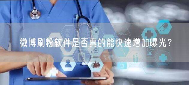 微博刷粉软件是否真的能快速增加曝光？