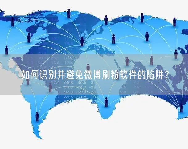 如何识别并避免微博刷粉软件的陷阱？