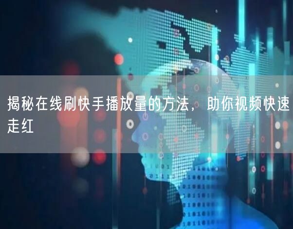 揭秘在线刷快手播放量的方法，助你视频快速走红