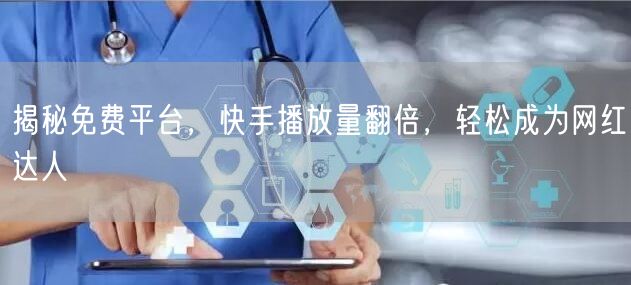揭秘免费平台，快手播放量翻倍，轻松成为网红达人