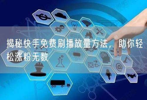 揭秘快手免费刷播放量方法，助你轻松涨粉无数