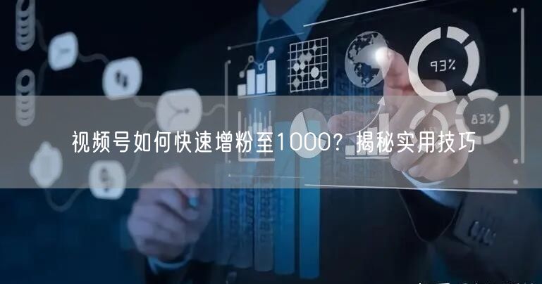 视频号如何快速增粉至1000？揭秘实用技巧