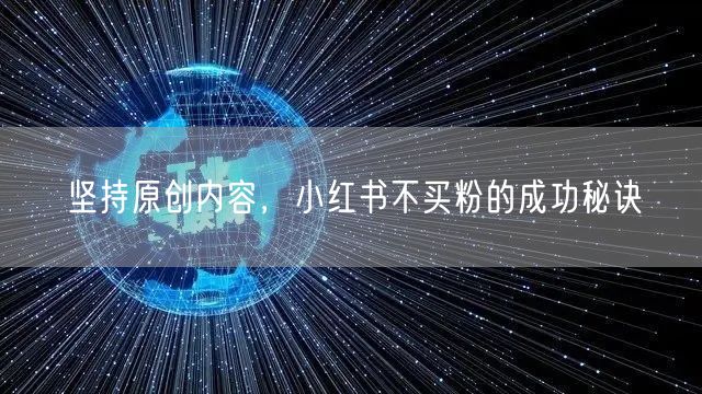 坚持原创内容，小红书不买粉的成功秘诀