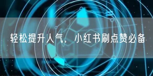 轻松提升人气，小红书刷点赞必备