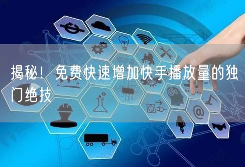 揭秘！免费快速增加快手播放量的独门绝技